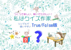 TF形式のシンプルなクイズをつくる活動「私はクイズ作家」<TF形式>