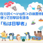 現在分詞＜～ing形＞の後置修飾を使って目撃談を表現する「私は目撃者」