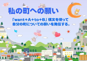 <want+A+to+B>構文を使って自分の町に対する願いを表現する活動